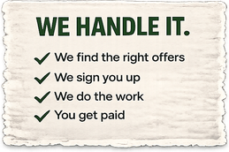 We handle it: we find the offers, we sign you up, we do the work, we get the bonus, you get paid.